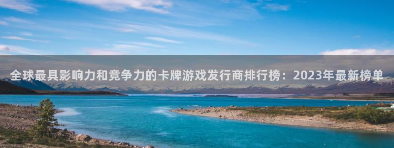 佛山新宝GG电子商务：全球最具影响力和竞争力的卡牌游戏发行商排行榜：2023年最新榜单