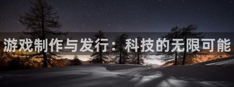 新宝GG官网解绑银行卡怎么操作：游戏制作与发行：科技的无限可能