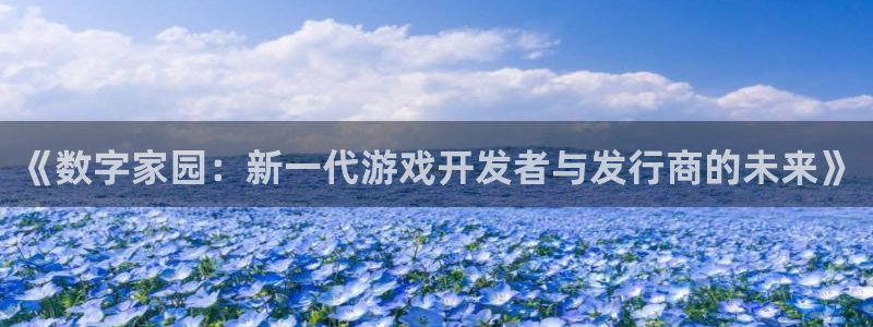 新宝GG工坊：《数字家园：新一代游戏开发者与发行商的未来》