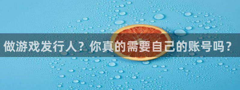 新宝GG智邦：做游戏发行人？你真的需要自己的账号吗？