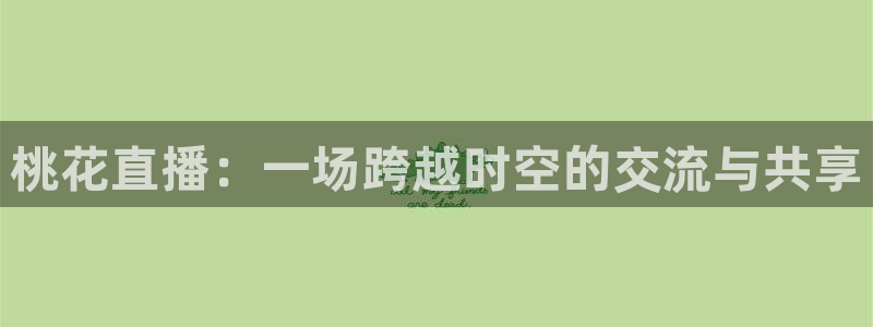 9255tv直播nba在线观看：桃花直播：一场跨越时空的交流与共享