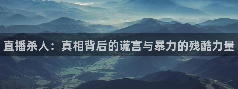 9255tv直播无插件nba：直播杀人：真相背后的谎言与暴力的残酷力量