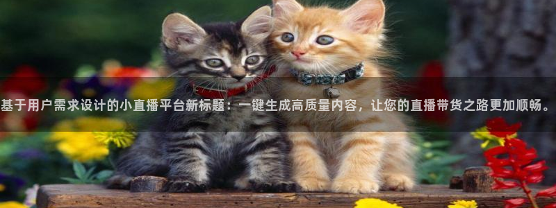 9255tv直播nba在线观看：基于用户需求设计的小直播平台新标题：一键生成高质量内容，让您的直播带货之路更加顺畅。