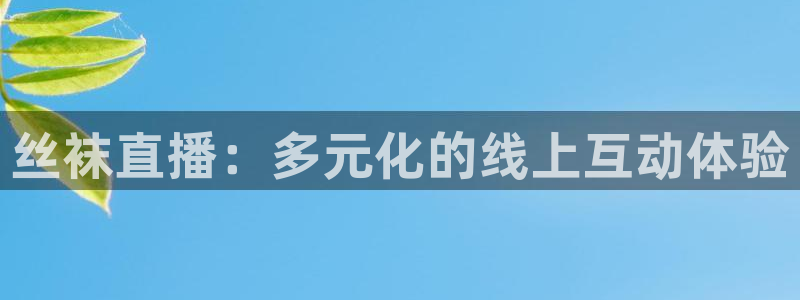 9255tv直播无插件nba：丝袜直播：多元化的线上互动体验