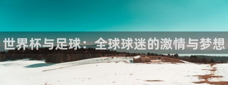 9255tv直播nba在线直播：世界杯与足球：全球球迷的激情与梦想