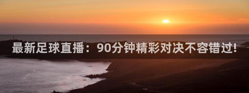 9255tv直播无插件nba：最新足球直播：90分钟精彩对决不容错过!