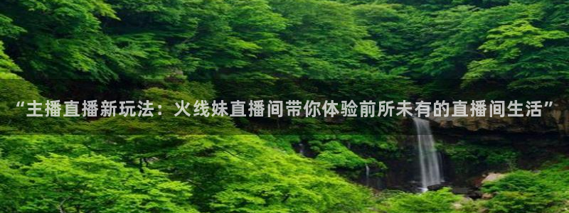 9255tv直播nba在线直播：“主播直播新玩法：火线妹直播间带你体验前所未有的直播间生活”